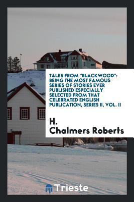 Read Online Tales from Blackwood: Being the Most Famous Series of Stories Ever Published Especially Selected from That Celebrated English Publication, Series II, Vol. II - H Chalmers Roberts | ePub