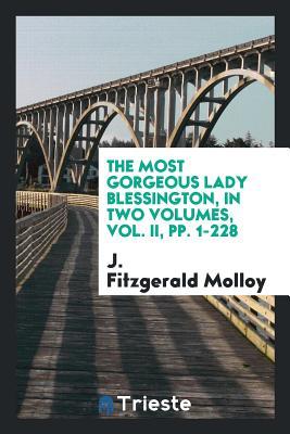 Full Download The Most Gorgeous Lady Blessington, in Two Volumes, Vol. II, Pp. 1-228 - J. Fitzgerald Molloy file in ePub