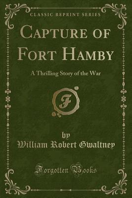 Full Download Capture of Fort Hamby: A Thrilling Story of the War (Classic Reprint) - William Robert Gwaltney | ePub