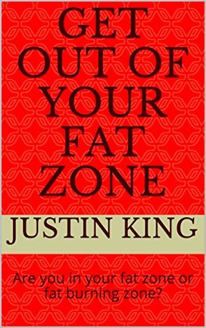Read Online GET OUT OF YOUR FAT ZONE: Are you in your fat zone or fat burning zone? - Justin King | PDF