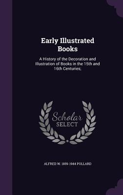 Download Early Illustrated Books: A History of the Decoration and Illustration of Books in the 15th and 16th Centuries; - Alfred W. Pollard | ePub