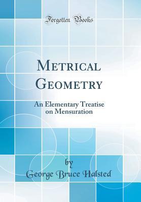 Read Online Metrical Geometry: An Elementary Treatise on Mensuration (Classic Reprint) - George Bruce Halsted | PDF