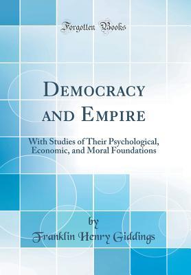 Read Online Democracy and Empire: With Studies of Their Psychological, Economic, and Moral Foundations (Classic Reprint) - Franklin Henry Giddings | ePub