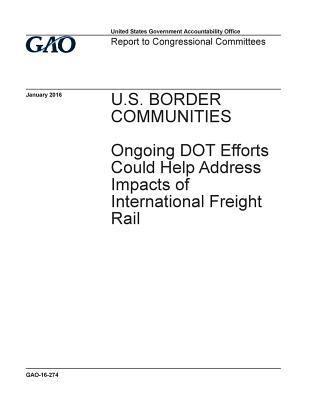 Full Download U.S. Border Communities: Ongoing Dot Efforts Could Help Address Impacts of International Freight Rail - U.S. Government Accountability Office file in PDF