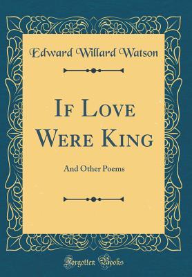 Read If Love Were King: And Other Poems (Classic Reprint) - Edward Willard Watson | PDF