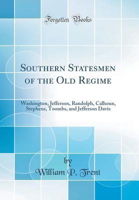 Download Southern Statesmen of the Old Regime: Washington, Jefferson, Randolph, Calhoun, Stephens, Toombs, and Jefferson Davis (Classic Reprint) - William Peterfield Trent file in PDF