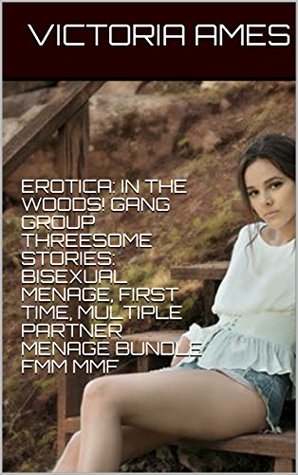 Read Online EROTICA: IN THE WOODS! GANG GROUP THREESOME STORIES: BISEXUAL MENAGE, FIRST TIME, MULTIPLE PARTNER MENAGE BUNDLE FMM MMF - Victoria Ames file in PDF