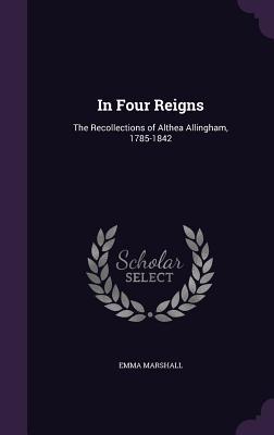 Full Download In Four Reigns: The Recollections of Althea Allingham, 1785-1842 - Emma Marshall | PDF