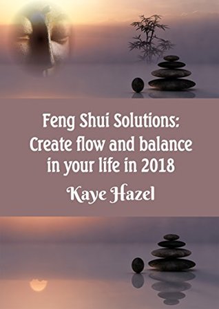 Read Online Feng Shui Solutions: Create flow and balance in your life in 2018 - Kaye Hazel | ePub