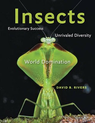 Read Online Insects: Evolutionary Success, Unrivaled Diversity, and World Domination - David Rivers | PDF