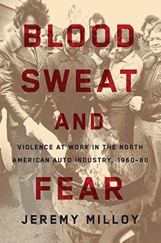 Read Online Blood, Sweat, and Fear: Violence at Work in the North American Auto Industry, 1960–80 - Jeremy Milloy file in ePub
