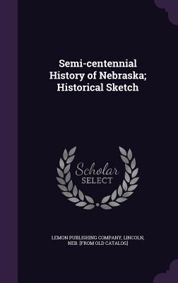 Download Semi-Centennial History of Nebraska; Historical Sketch - Lincoln Neb Lemon Publishing Company | PDF