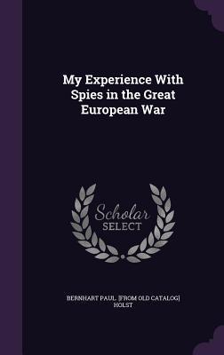 Download My Experience with Spies in the Great European War - Bernhart Paul Holst | PDF