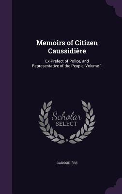 Read Memoirs of Citizen Caussidiere: Ex-Prefect of Police, and Representative of the People, Volume 1 - Caussidiere | PDF