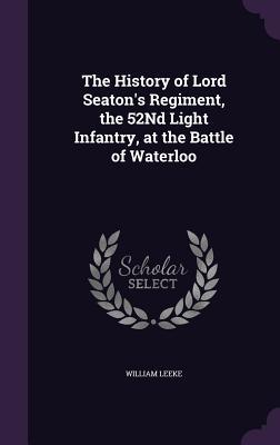 Full Download The History of Lord Seaton's Regiment, the 52nd Light Infantry, at the Battle of Waterloo - William Leeke file in ePub