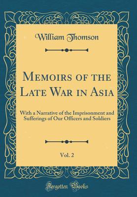 Read Memoirs of the Late War in Asia, Vol. 2: With a Narrative of the Imprisonment and Sufferings of Our Officers and Soldiers (Classic Reprint) - William Thomson file in ePub