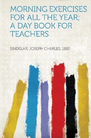 Full Download Morning Exercises for All the Year; A Day Book for Teachers - Sindelar Joseph Charles 1885 file in ePub