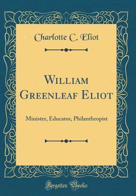 Read Online William Greenleaf Eliot: Minister, Educator, Philanthropist (Classic Reprint) - Charlotte Chauncy Stearns Eliot | PDF