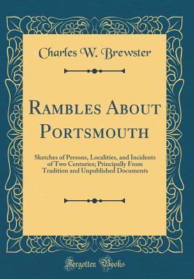 Download Rambles about Portsmouth: Sketches of Persons, Localities, and Incidents of Two Centuries; Principally from Tradition and Unpublished Documents (Classic Reprint) - Charles W Brewster file in ePub