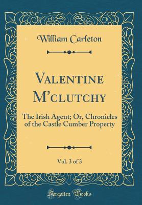 Full Download Valentine m'Clutchy, Vol. 3 of 3: The Irish Agent; Or, Chronicles of the Castle Cumber Property (Classic Reprint) - William Carleton | PDF