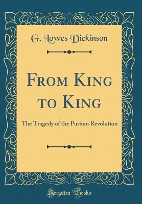 Read Online From King to King: The Tragedy of the Puritan Revolution (Classic Reprint) - Goldsworthy Lowes Dickinson | ePub