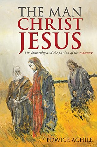 Download The Man Christ Jesus: The humanity and the passion of the redeemer - Edwige Achile | ePub