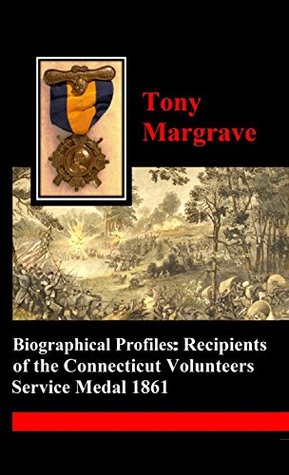 Read Online Biographical profiles: Recipients of the Connecticut Volunteers Service Medal 1861 - Tony Margrave | PDF