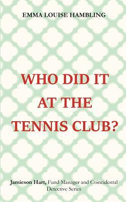 Full Download Who Did It at the Tennis Club?: Jamieson Hart, Fund Manager and Coincidental Detective Series - Emma Louise Hambling | PDF