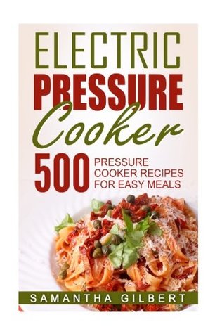 Full Download Electric Pressure Cooker: 500 Pressure Cooker Recipes For Easy Meals - Samantha Gilbert file in ePub