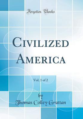 Full Download Civilized America, Vol. 1 of 2 (Classic Reprint) - Thomas Colley Grattan | ePub