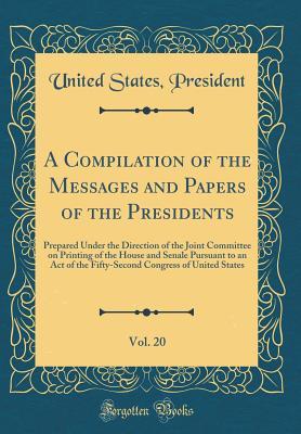 Read A Compilation of the Messages and Papers of the Presidents, Vol. 20: Prepared Under the Direction of the Joint Committee on Printing of the House and Senale Pursuant to an Act of the Fifty-Second Congress of United States - Anonymous | PDF