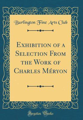 Download Exhibition of a Selection from the Work of Charles M�ryon (Classic Reprint) - Burlington Fine Arts Club | PDF