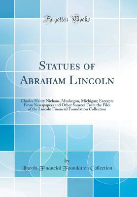 Download Statues of Abraham Lincoln: Charles Henry Niehaus, Muskegon, Michigan; Excerpts from Newspapers and Other Sources from the Files of the Lincoln Financial Foundation Collection (Classic Reprint) - Lincoln Financial Foundation Collection | ePub