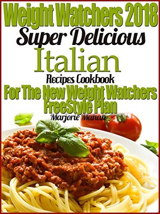 Download Weight Watchers 2018 Super Delicious Italian SmartPoints Recipes Cookbook For The New Weight Watchers FreeStyle Plan - Marjorie Mahan file in PDF