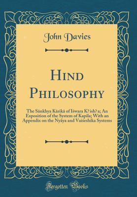 Read Online Hindū Philosophy: The Sānkhya Kārikā Of Īśwara Kṛishṇa; An Exposition of the System of Kapila; With an Appendix on the Nyāya and Vaiśeshika Systems (Classic Reprint) - John Davies file in PDF