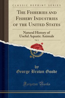 Full Download The Fisheries and Fishery Industries of the United States, Vol. 1: Natural History of Useful Aquatic Animals (Classic Reprint) - George Brown Goode file in ePub