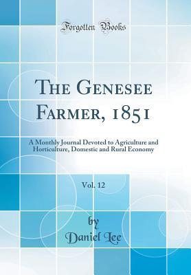 Read Online The Genesee Farmer, 1851, Vol. 12: A Monthly Journal Devoted to Agriculture and Horticulture, Domestic and Rural Economy (Classic Reprint) - Daniel Lee file in ePub