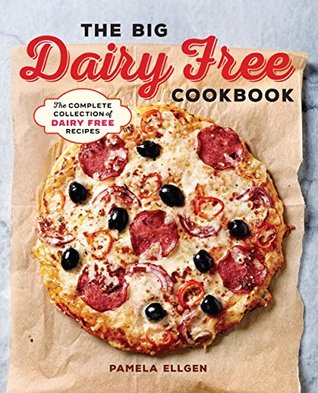 Read Online The Big Dairy Free Cookbook: The Complete Collection of Delicious Dairy-Free Recipes - Pamela Ellgen | ePub