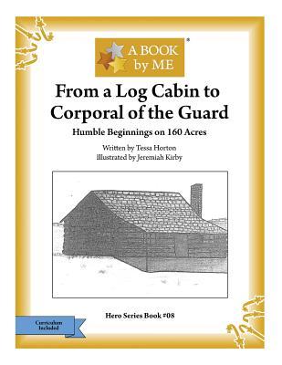 Read From a Log Cabin to the Corporal of the Guard: Humble Beginnings on 160 Acres - A Book by Me | ePub