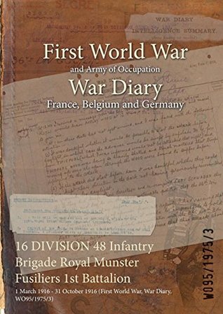 Download 16 Division 48 Infantry Brigade Royal Munster Fusiliers 1st Battalion: 1 March 1916 - 31 October 1916 (First World War, War Diary, Wo95/1975/3) - British War Office file in PDF