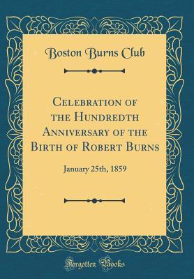 Read Online Celebration of the Hundredth Anniversary of the Birth of Robert Burns: January 25th, 1859 (Classic Reprint) - Boston Burns Club file in ePub