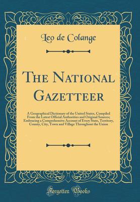 Read Online The National Gazetteer: A Geographical Dictionary of the United States, Compiled from the Latest Official Authorities and Original Sources; Embracing a Comprehensive Account of Every State, Territory, County, City, Town and Village Throughout the Union - Leo de Colange | ePub