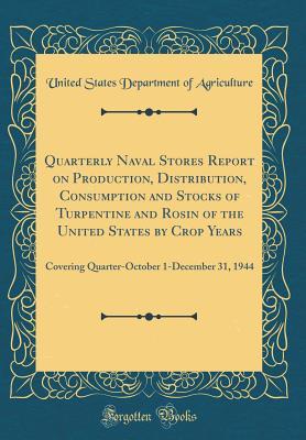 Download Quarterly Naval Stores Report on Production, Distribution, Consumption and Stocks of Turpentine and Rosin of the United States by Crop Years: Covering Quarter-October 1-December 31, 1944 (Classic Reprint) - U.S. Department of Agriculture file in PDF