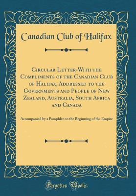 Read Online Circular Letter-With the Compliments of the Canadian Club of Halifax, Addressed to the Governments and People of New Zealand, Australia, South Africa and Canada: Accompanied by a Pamphlet on the Beginning of the Empire (Classic Reprint) - Canadian Club of Halifax | PDF