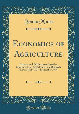 Full Download Economics of Agriculture: Reports and Publications Issued or Sponsored by Usda's Economic Research Service, July 1975-September 1976 (Classic Reprint) - Bonita Moore | ePub