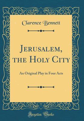 Read Online Jerusalem, the Holy City: An Original Play in Four Acts (Classic Reprint) - Clarence Bennett | ePub