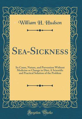 Download Sea-Sickness: Its Cause, Nature, and Prevention Without Medicine or Change in Diet; A Scientific and Practical Solution of the Problem (Classic Reprint) - W.H. Hudson | ePub