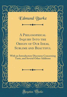 Read A Philosophical Inquiry Into the Origin of Our Ideas, Sublime and Beautiful: With an Introductory Discourse Concerning Taste, and Several Other Additons (Classic Reprint) - Edmund Burke | PDF