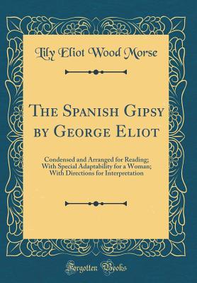 Read The Spanish Gipsy by George Eliot: Condensed and Arranged for Reading; With Special Adaptability for a Woman; With Directions for Interpretation (Classic Reprint) - Lily Eliot Wood Morse | ePub