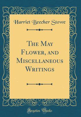 Full Download The May Flower, and Miscellaneous Writings (Classic Reprint) - Harriet Beecher Stowe file in ePub